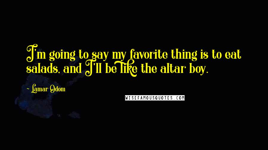 Lamar Odom Quotes: I'm going to say my favorite thing is to eat salads, and I'll be like the altar boy.