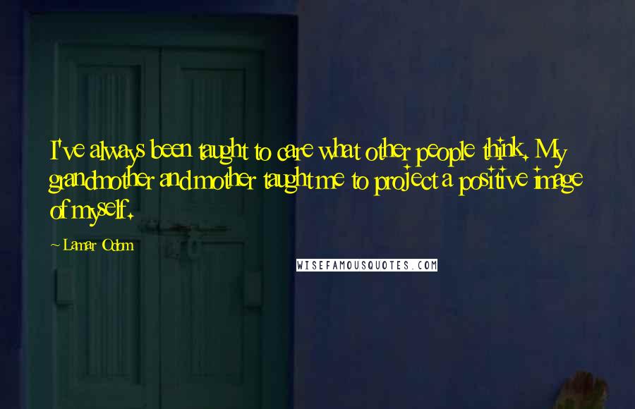 Lamar Odom Quotes: I've always been taught to care what other people think. My grandmother and mother taught me to project a positive image of myself.