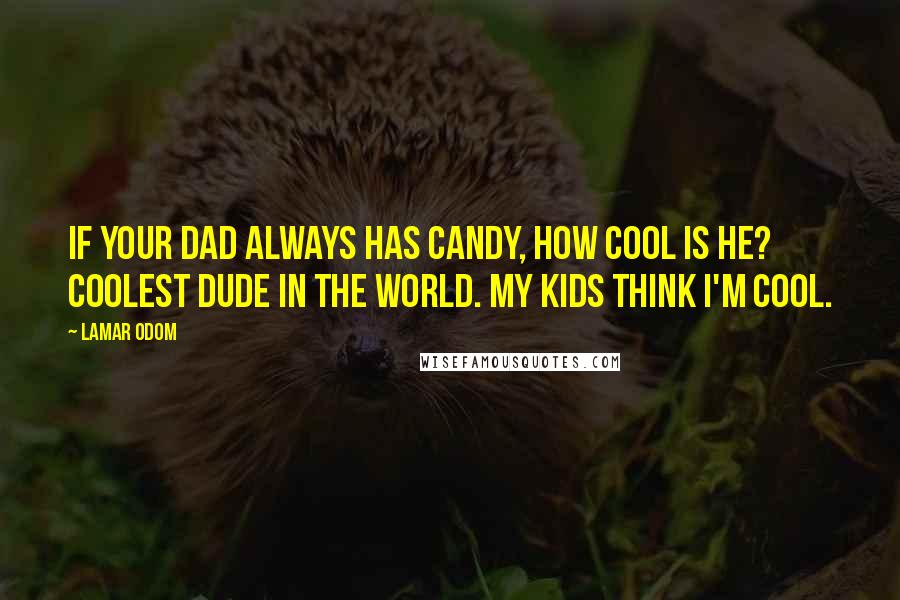 Lamar Odom Quotes: If your dad always has candy, how cool is he? Coolest dude in the world. My kids think I'm cool.