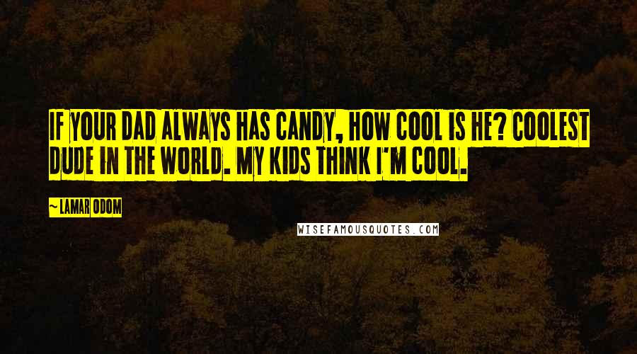 Lamar Odom Quotes: If your dad always has candy, how cool is he? Coolest dude in the world. My kids think I'm cool.