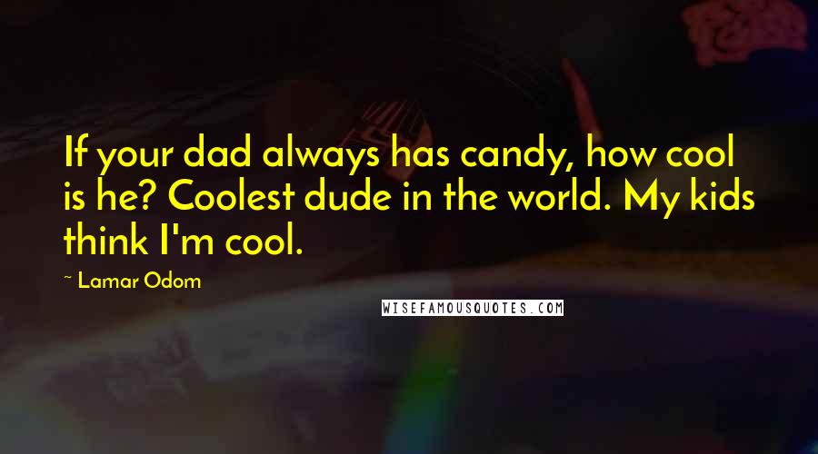 Lamar Odom Quotes: If your dad always has candy, how cool is he? Coolest dude in the world. My kids think I'm cool.