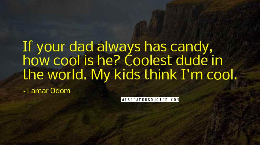 Lamar Odom Quotes: If your dad always has candy, how cool is he? Coolest dude in the world. My kids think I'm cool.
