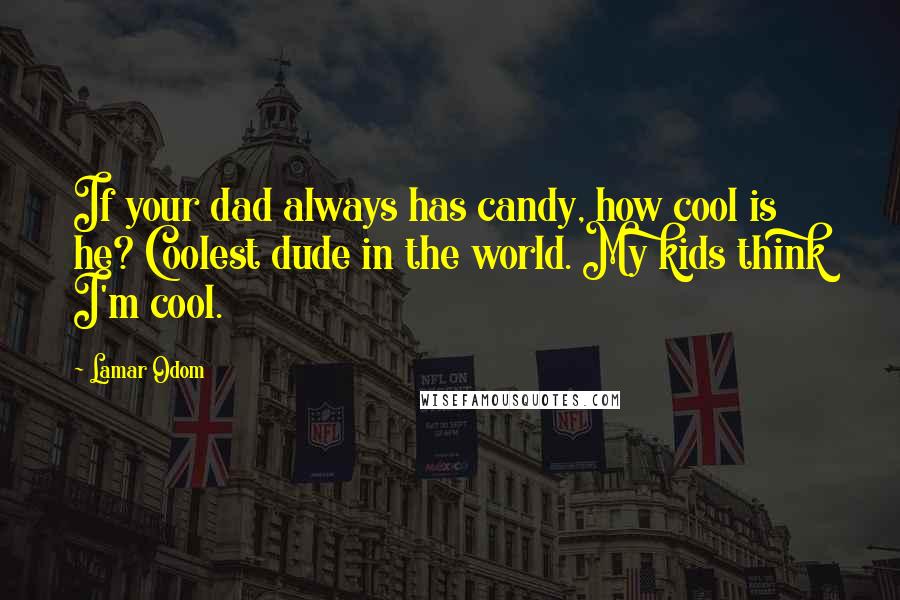 Lamar Odom Quotes: If your dad always has candy, how cool is he? Coolest dude in the world. My kids think I'm cool.