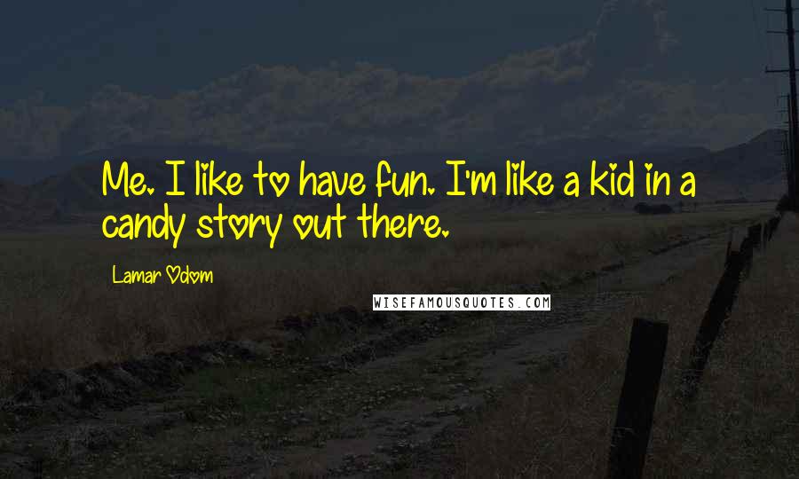 Lamar Odom Quotes: Me. I like to have fun. I'm like a kid in a candy story out there.