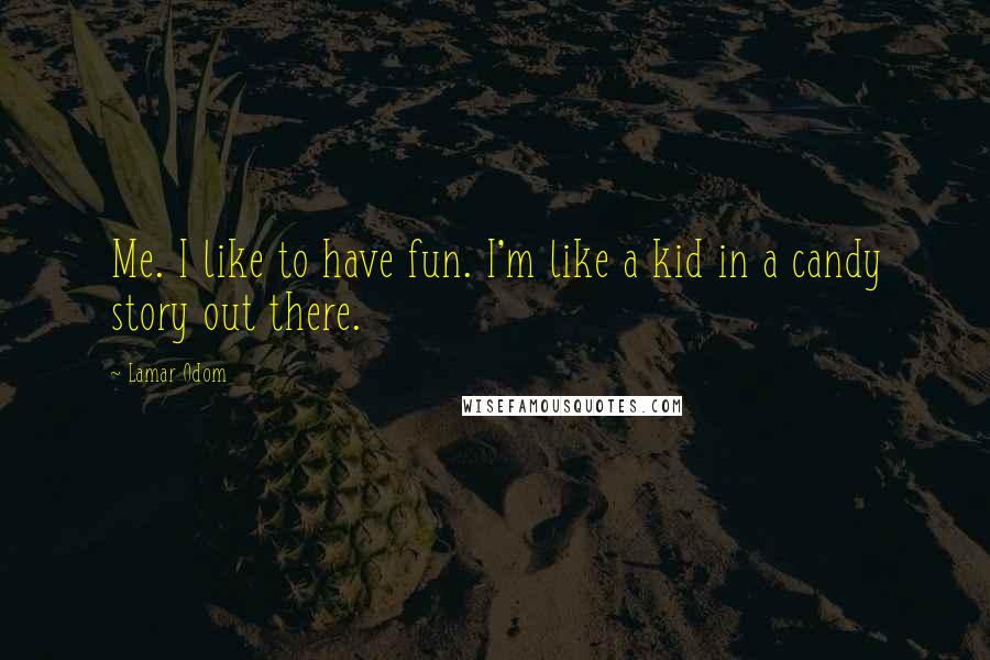 Lamar Odom Quotes: Me. I like to have fun. I'm like a kid in a candy story out there.