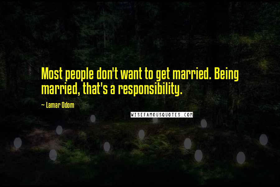 Lamar Odom Quotes: Most people don't want to get married. Being married, that's a responsibility.