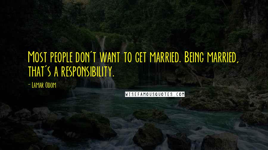 Lamar Odom Quotes: Most people don't want to get married. Being married, that's a responsibility.