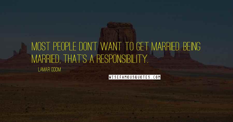 Lamar Odom Quotes: Most people don't want to get married. Being married, that's a responsibility.