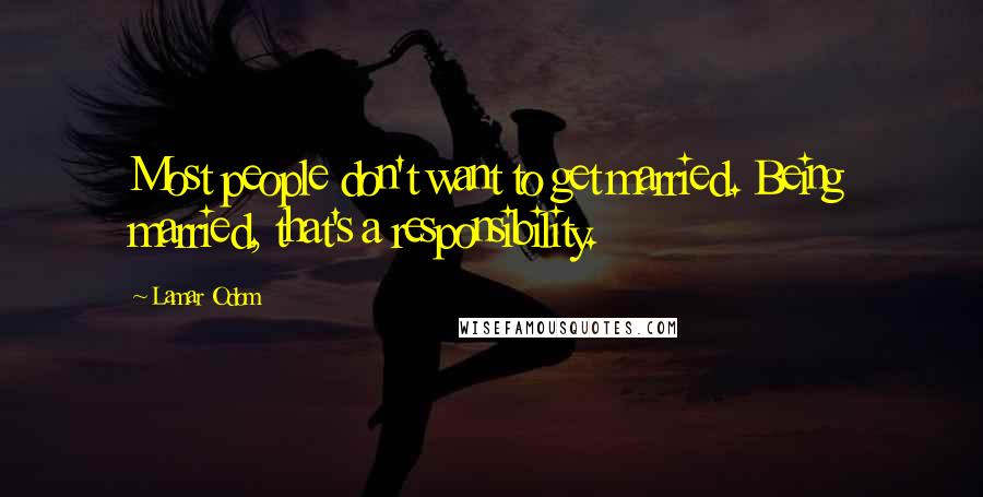 Lamar Odom Quotes: Most people don't want to get married. Being married, that's a responsibility.