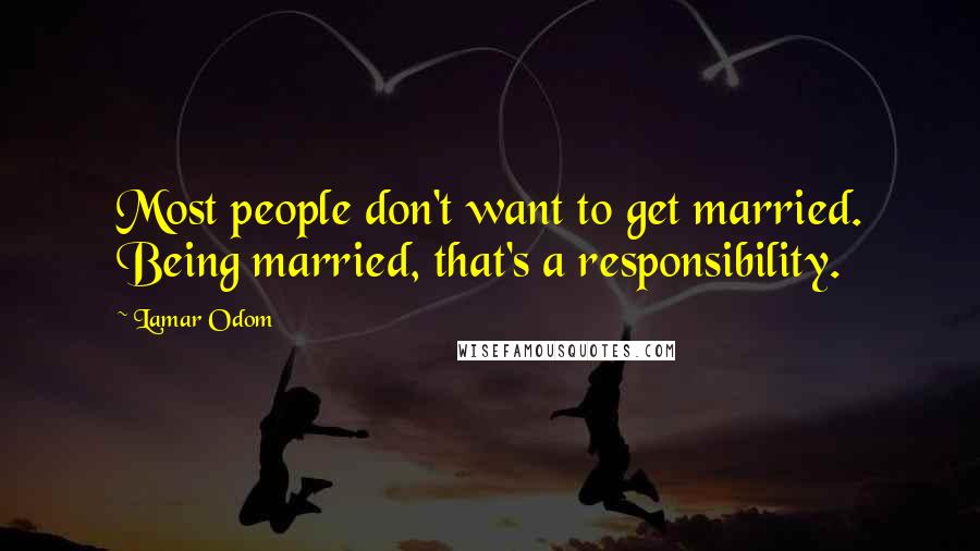 Lamar Odom Quotes: Most people don't want to get married. Being married, that's a responsibility.