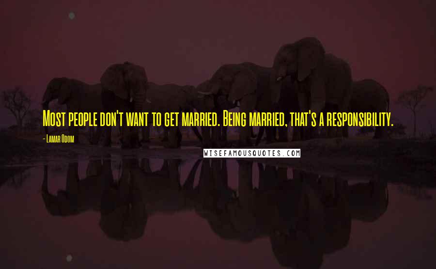 Lamar Odom Quotes: Most people don't want to get married. Being married, that's a responsibility.