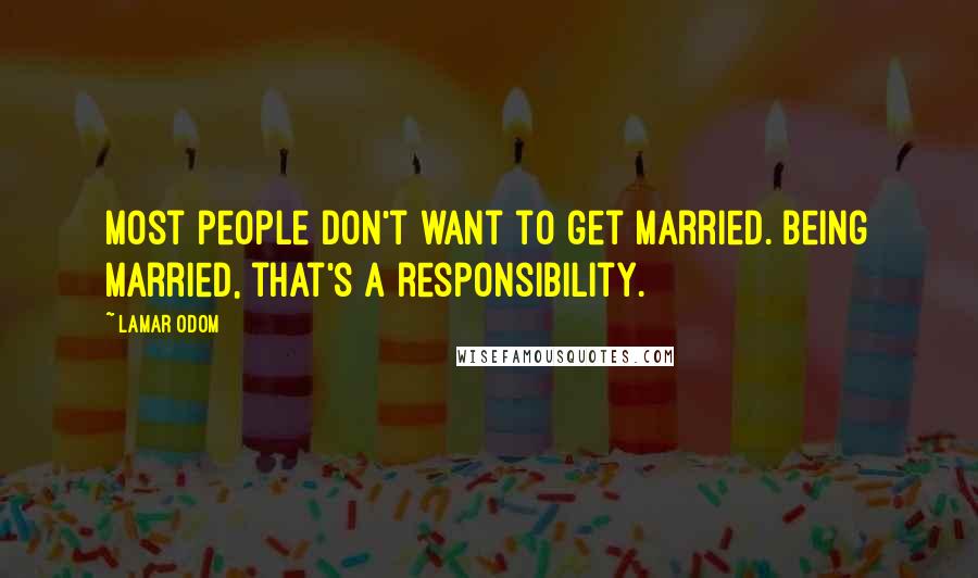 Lamar Odom Quotes: Most people don't want to get married. Being married, that's a responsibility.