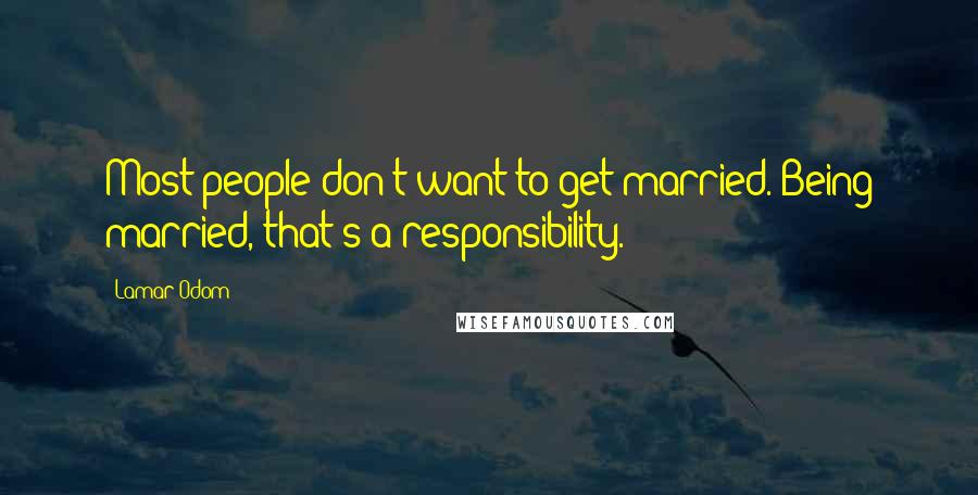 Lamar Odom Quotes: Most people don't want to get married. Being married, that's a responsibility.