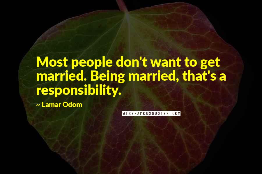 Lamar Odom Quotes: Most people don't want to get married. Being married, that's a responsibility.