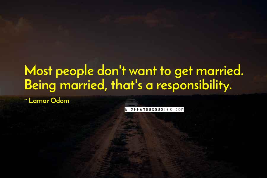 Lamar Odom Quotes: Most people don't want to get married. Being married, that's a responsibility.