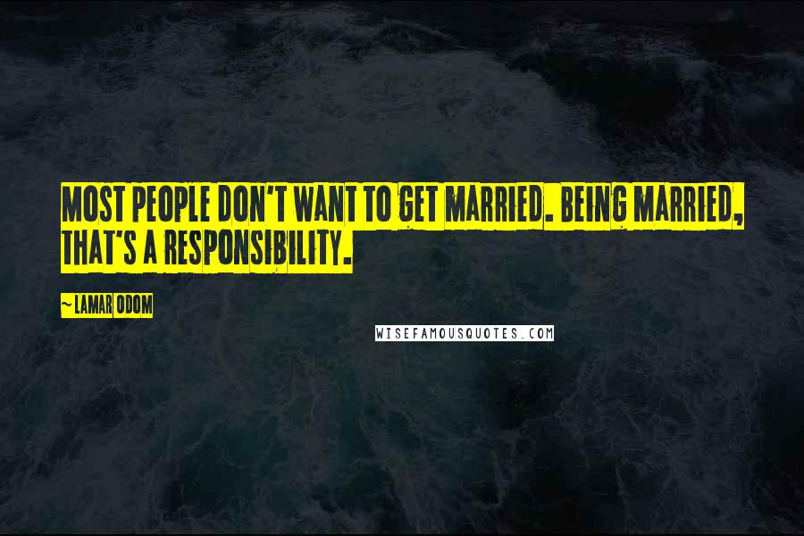 Lamar Odom Quotes: Most people don't want to get married. Being married, that's a responsibility.