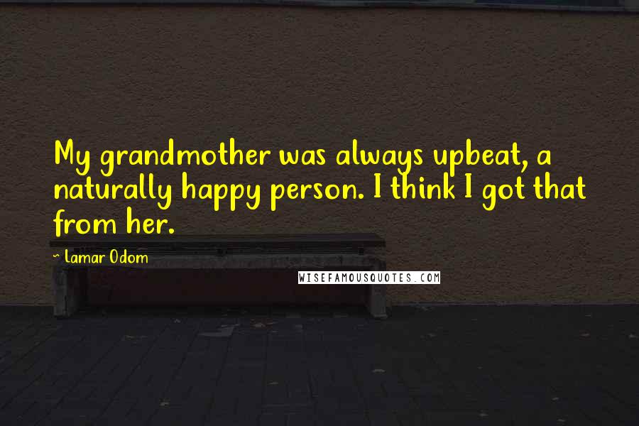 Lamar Odom Quotes: My grandmother was always upbeat, a naturally happy person. I think I got that from her.