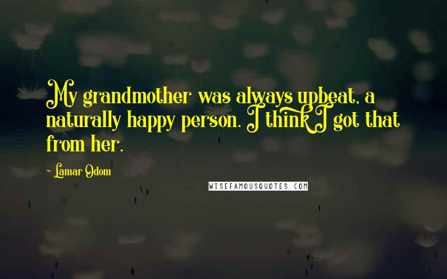 Lamar Odom Quotes: My grandmother was always upbeat, a naturally happy person. I think I got that from her.