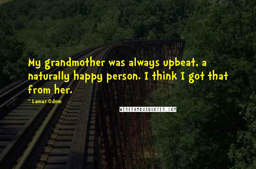Lamar Odom Quotes: My grandmother was always upbeat, a naturally happy person. I think I got that from her.
