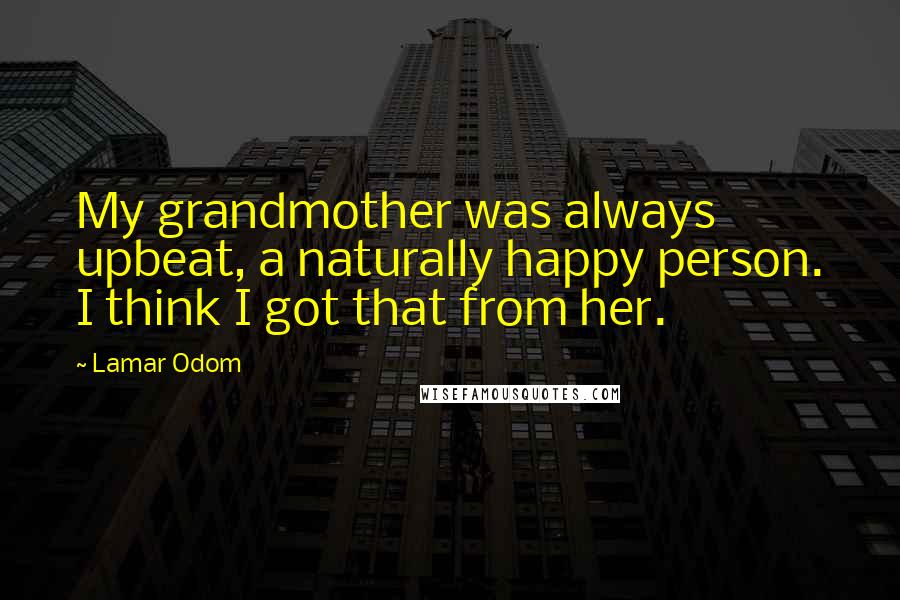 Lamar Odom Quotes: My grandmother was always upbeat, a naturally happy person. I think I got that from her.