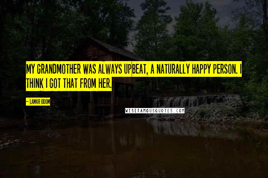 Lamar Odom Quotes: My grandmother was always upbeat, a naturally happy person. I think I got that from her.