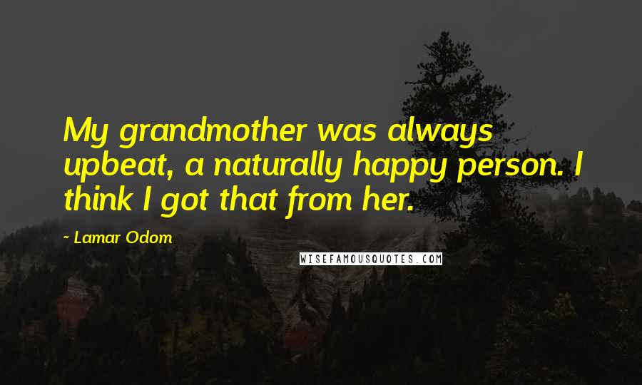 Lamar Odom Quotes: My grandmother was always upbeat, a naturally happy person. I think I got that from her.