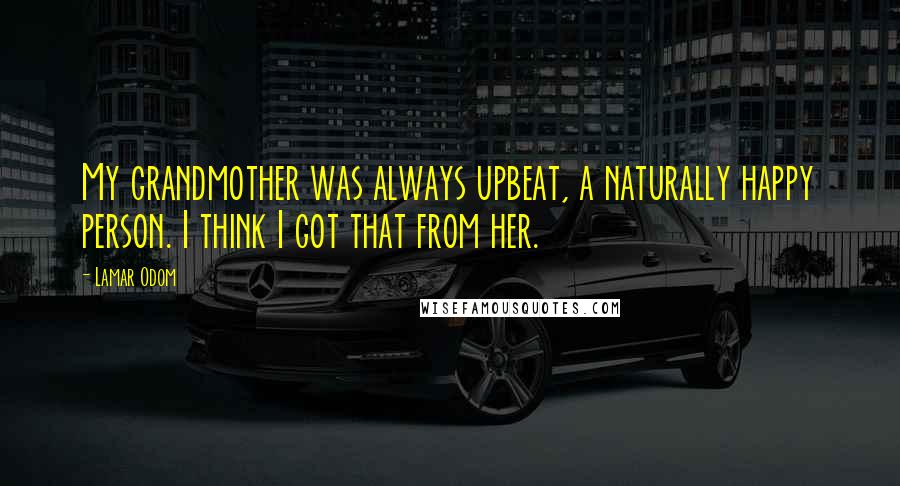 Lamar Odom Quotes: My grandmother was always upbeat, a naturally happy person. I think I got that from her.
