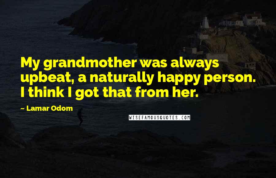 Lamar Odom Quotes: My grandmother was always upbeat, a naturally happy person. I think I got that from her.
