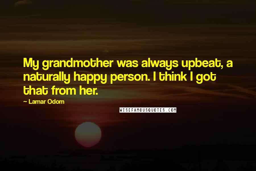 Lamar Odom Quotes: My grandmother was always upbeat, a naturally happy person. I think I got that from her.