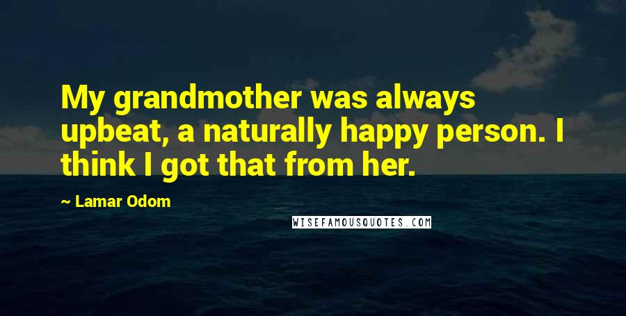 Lamar Odom Quotes: My grandmother was always upbeat, a naturally happy person. I think I got that from her.