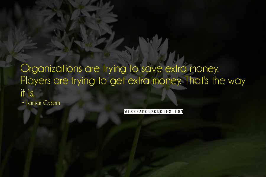 Lamar Odom Quotes: Organizations are trying to save extra money. Players are trying to get extra money. That's the way it is.