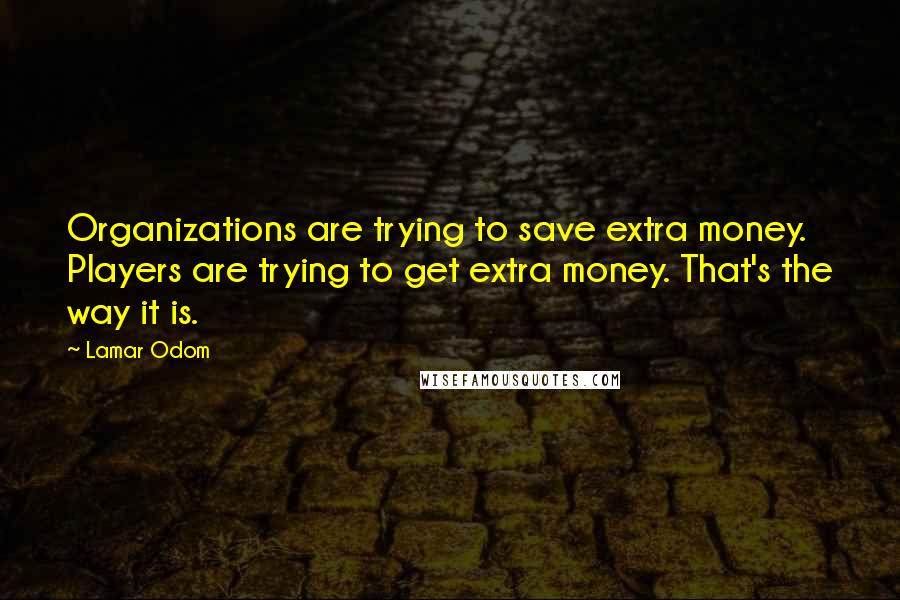 Lamar Odom Quotes: Organizations are trying to save extra money. Players are trying to get extra money. That's the way it is.