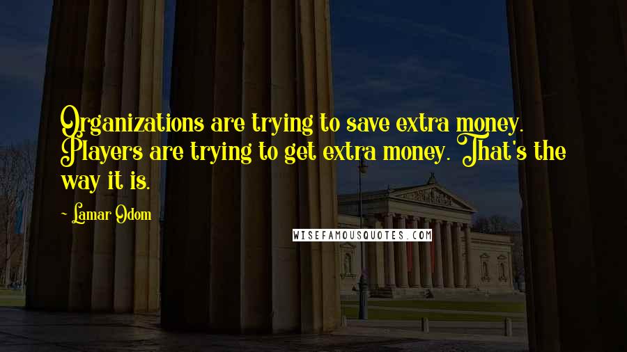 Lamar Odom Quotes: Organizations are trying to save extra money. Players are trying to get extra money. That's the way it is.