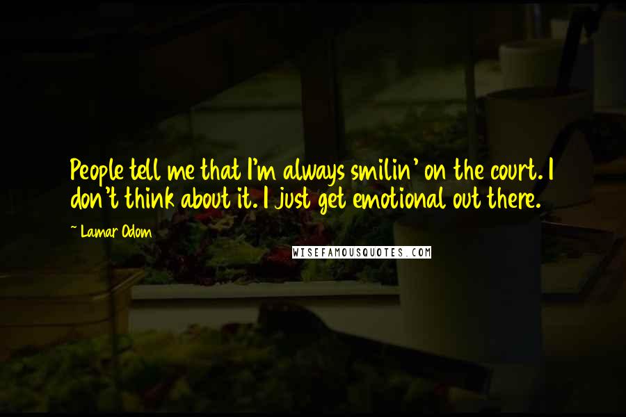 Lamar Odom Quotes: People tell me that I'm always smilin' on the court. I don't think about it. I just get emotional out there.