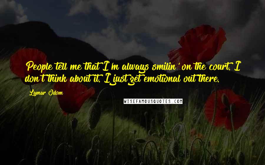 Lamar Odom Quotes: People tell me that I'm always smilin' on the court. I don't think about it. I just get emotional out there.