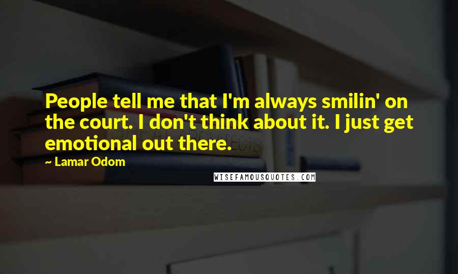 Lamar Odom Quotes: People tell me that I'm always smilin' on the court. I don't think about it. I just get emotional out there.