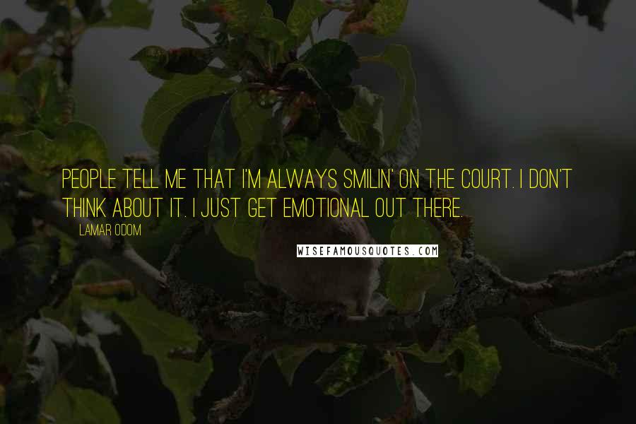 Lamar Odom Quotes: People tell me that I'm always smilin' on the court. I don't think about it. I just get emotional out there.