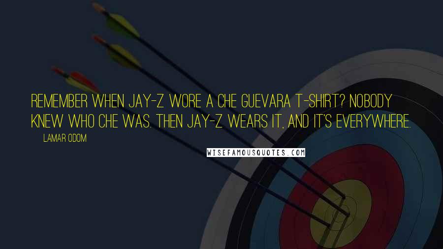 Lamar Odom Quotes: Remember when Jay-Z wore a Che Guevara T-shirt? Nobody knew who Che was. Then Jay-Z wears it, and it's everywhere.