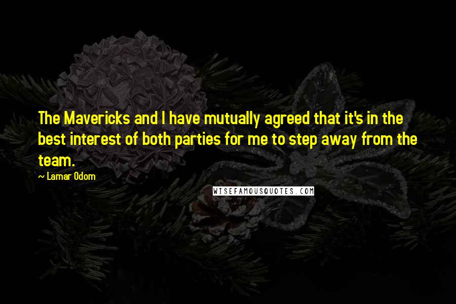 Lamar Odom Quotes: The Mavericks and I have mutually agreed that it's in the best interest of both parties for me to step away from the team.