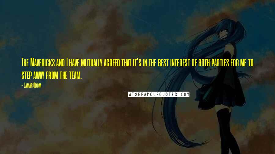 Lamar Odom Quotes: The Mavericks and I have mutually agreed that it's in the best interest of both parties for me to step away from the team.