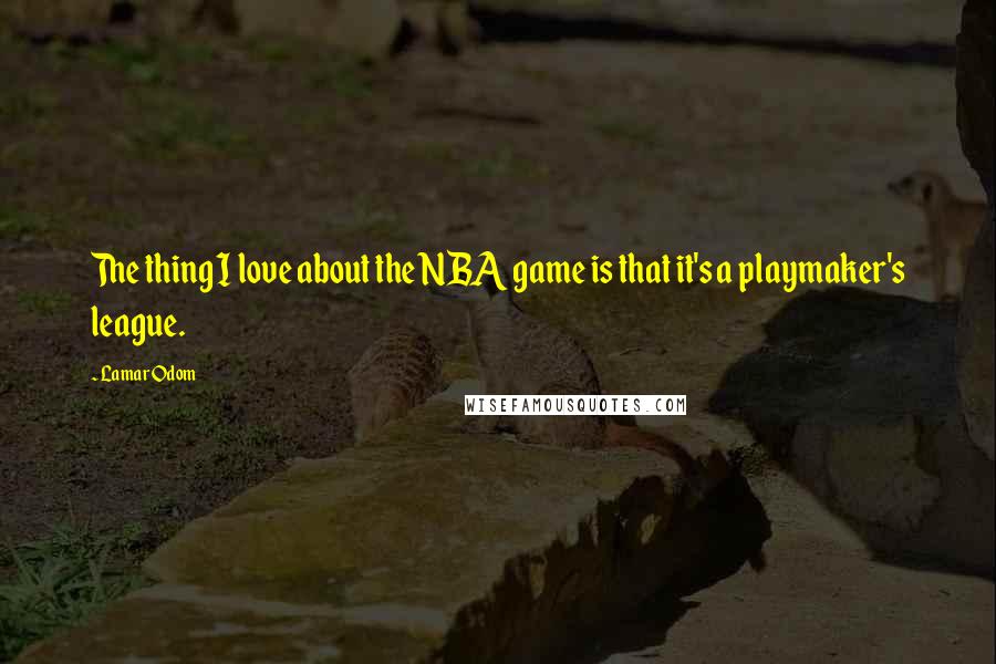 Lamar Odom Quotes: The thing I love about the NBA game is that it's a playmaker's league.