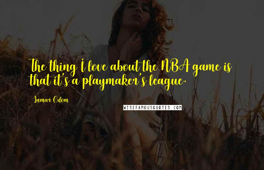 Lamar Odom Quotes: The thing I love about the NBA game is that it's a playmaker's league.