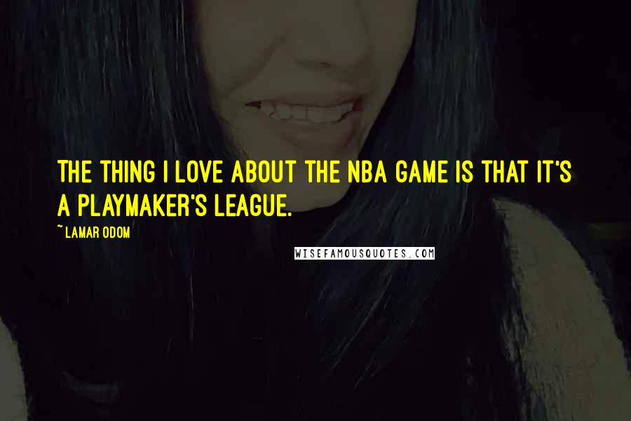 Lamar Odom Quotes: The thing I love about the NBA game is that it's a playmaker's league.