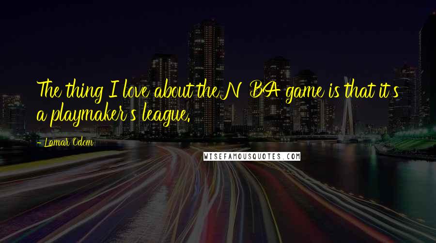 Lamar Odom Quotes: The thing I love about the NBA game is that it's a playmaker's league.