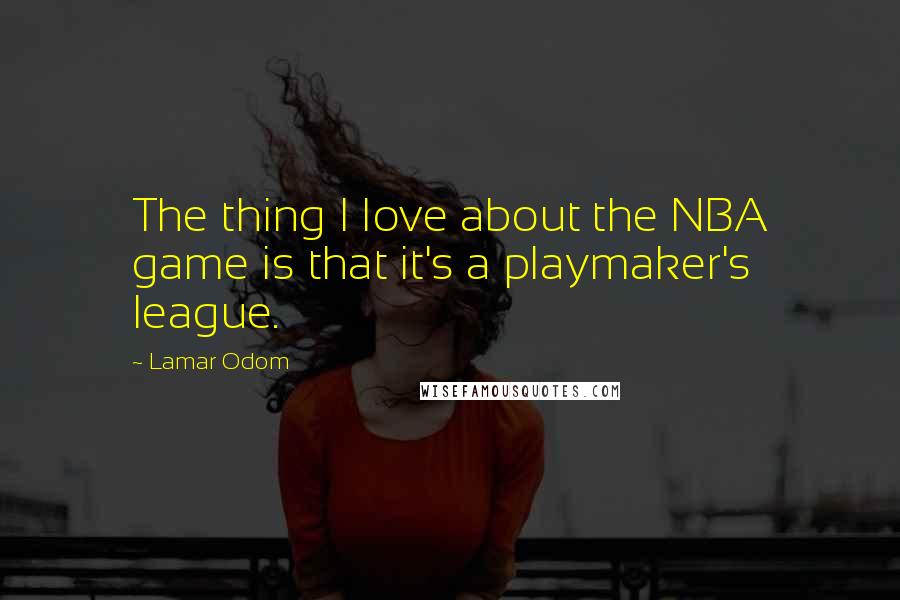 Lamar Odom Quotes: The thing I love about the NBA game is that it's a playmaker's league.