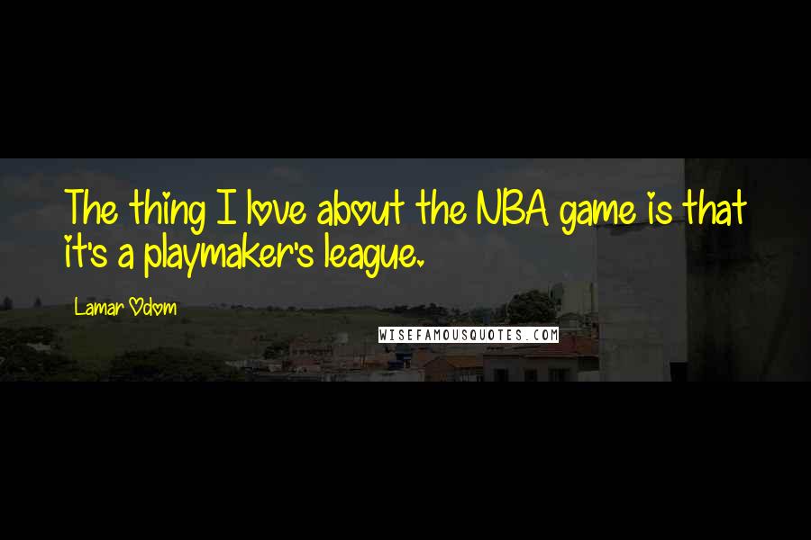 Lamar Odom Quotes: The thing I love about the NBA game is that it's a playmaker's league.