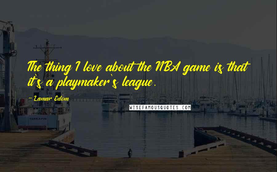 Lamar Odom Quotes: The thing I love about the NBA game is that it's a playmaker's league.