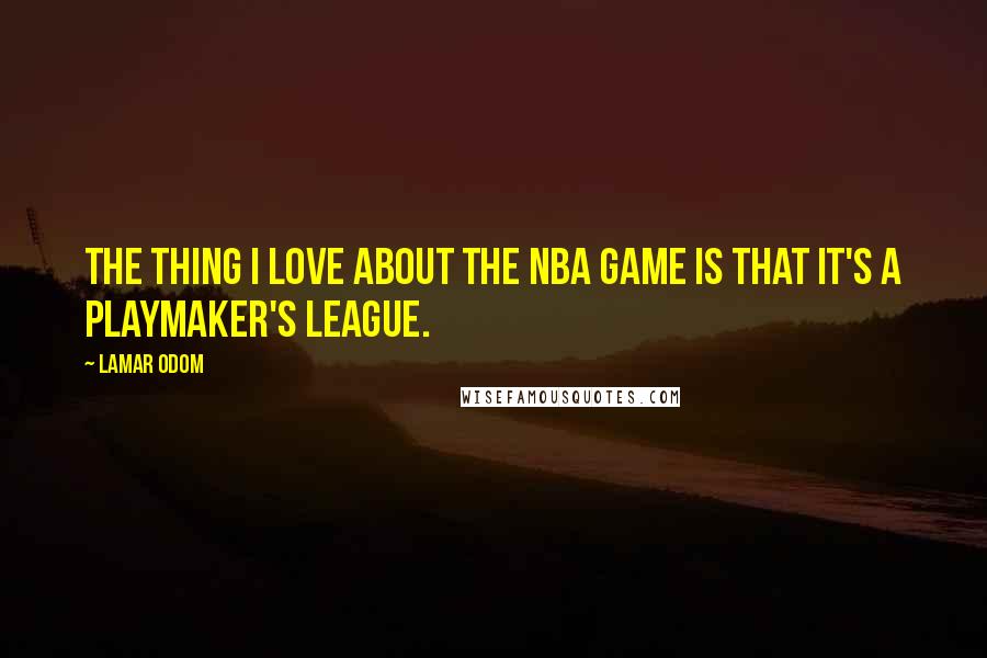 Lamar Odom Quotes: The thing I love about the NBA game is that it's a playmaker's league.