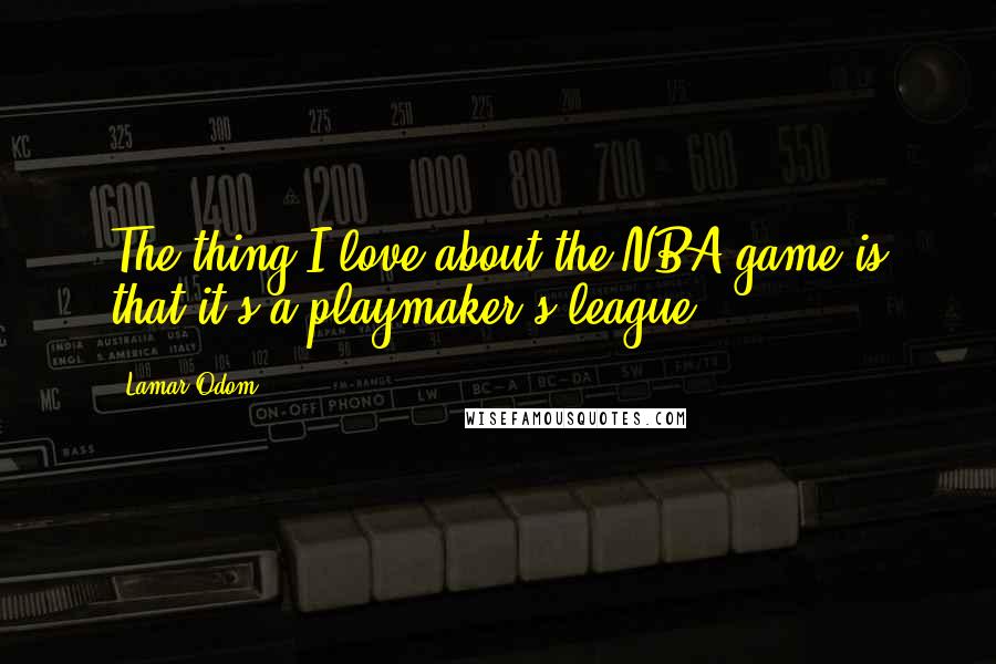 Lamar Odom Quotes: The thing I love about the NBA game is that it's a playmaker's league.