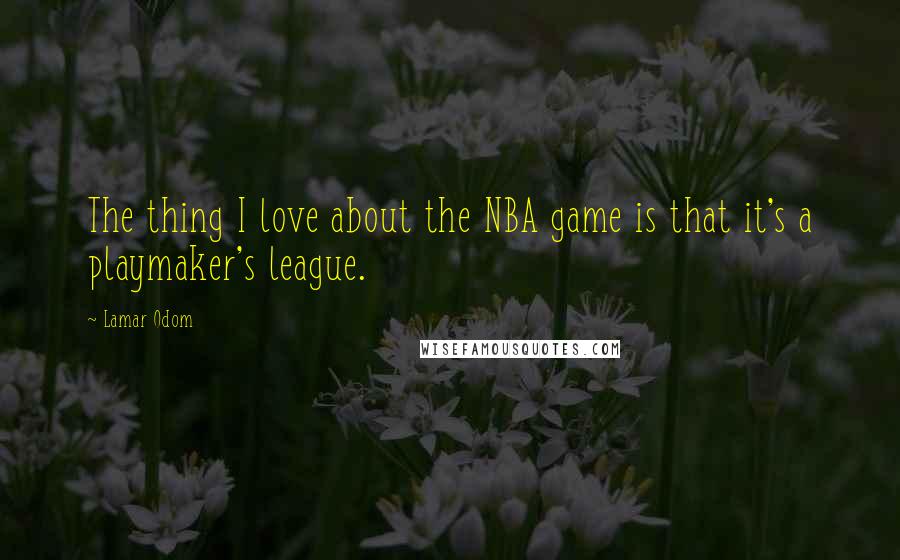 Lamar Odom Quotes: The thing I love about the NBA game is that it's a playmaker's league.